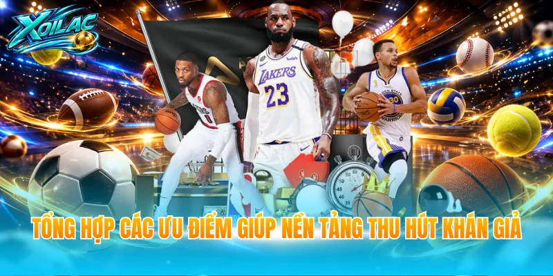 Tổng hợp các ưu điểm giúp nền tảng thu hút khán giả