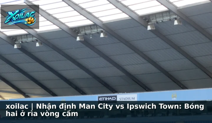 xoilac | Nhận định Man City vs Ipswich Town: Bóng hai ở rìa vòng cấm
