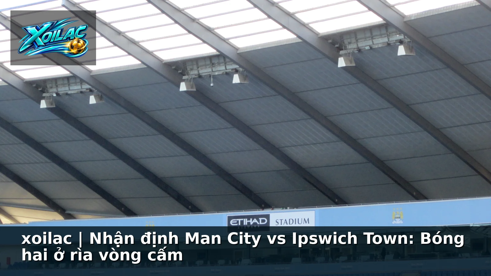 xoilac | Nhận định Man City vs Ipswich Town: Bóng hai ở rìa vòng cấm