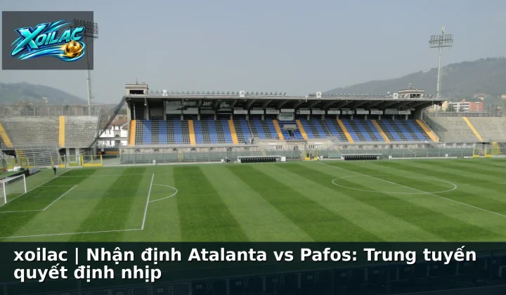 xoilac | Nhận định Atalanta vs Pafos: Trung tuyến quyết định nhịp