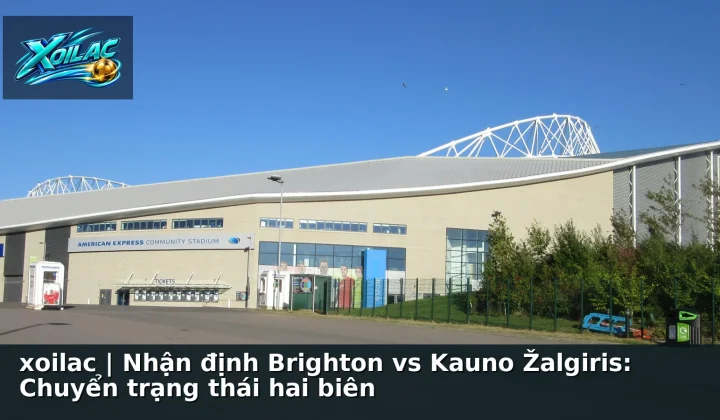 xoilac | Nhận định Brighton vs Kauno Žalgiris: Chuyển trạng thái hai biên